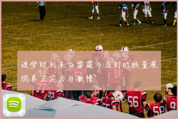 追梦时刻来临雷霆与马刺的较量展现真正实力与激情