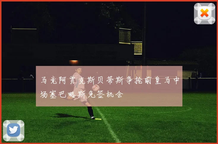 马竞阿贾克斯贝蒂斯争抢前皇马中场塞巴略斯免签机会