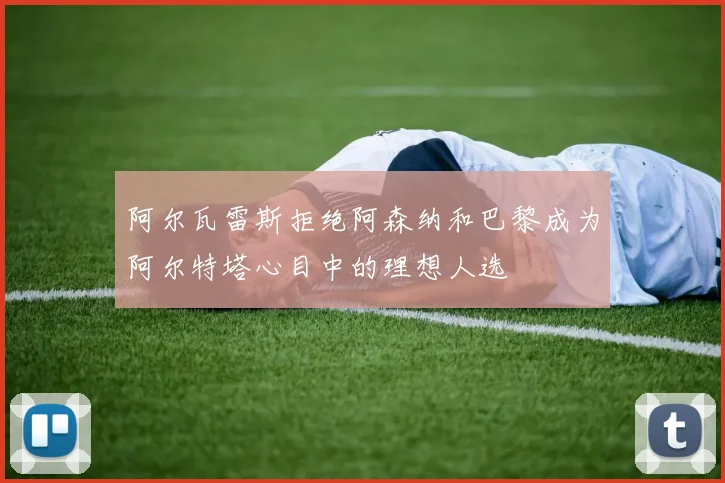 阿尔瓦雷斯拒绝阿森纳和巴黎成为阿尔特塔心目中的理想人选
