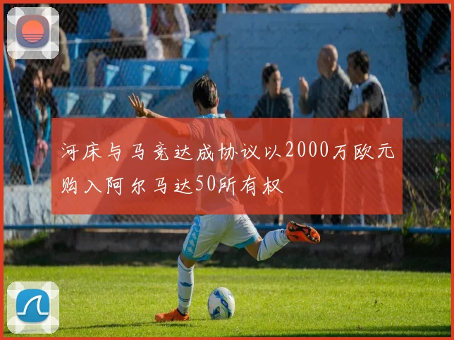 河床与马竞达成协议以2000万欧元购入阿尔马达50所有权