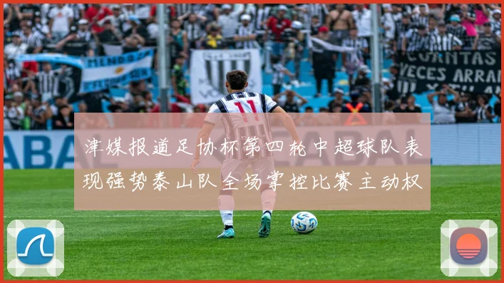 津媒报道足协杯第四轮中超球队表现强势泰山队全场掌控比赛主动权