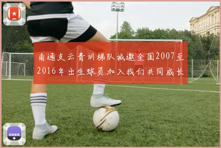 南通支云青训梯队诚邀全国2007至2016年出生球员加入我们共同成长