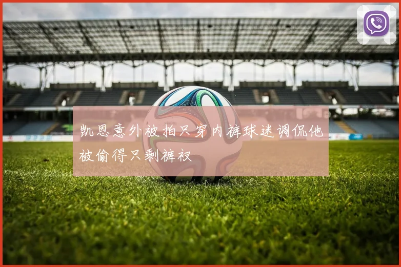 凯恩意外被拍只穿内裤球迷调侃他被偷得只剩裤衩