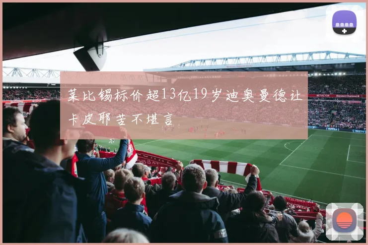 莱比锡标价超13亿19岁迪奥曼德让卡皮耶苦不堪言
