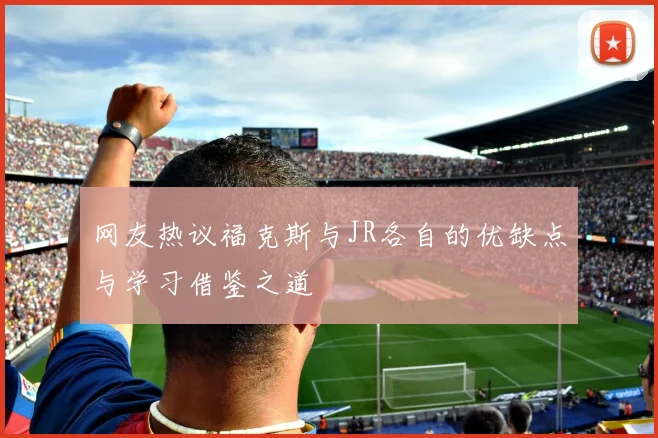 网友热议福克斯与JR各自的优缺点与学习借鉴之道
