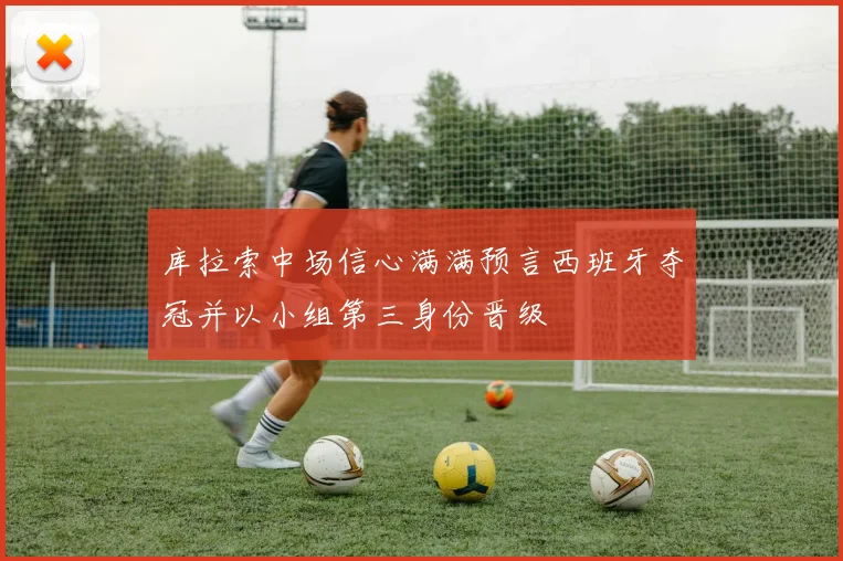 库拉索中场信心满满预言西班牙夺冠并以小组第三身份晋级