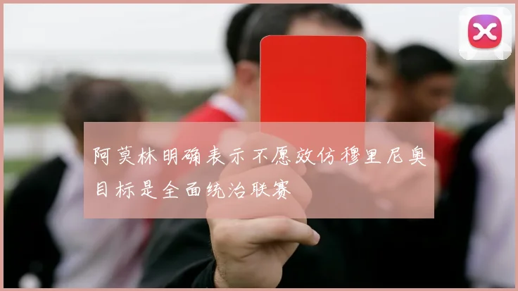 阿莫林明确表示不愿效仿穆里尼奥目标是全面统治联赛