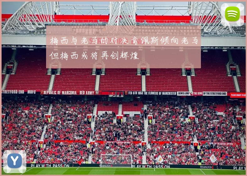 梅西与老马的对决肯佩斯倾向老马但梅西或将再创辉煌