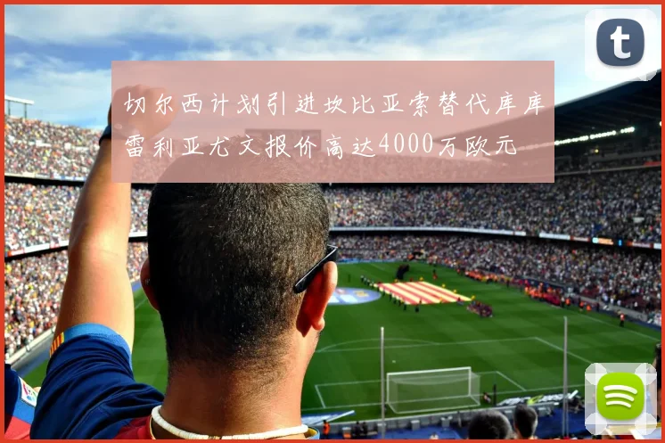 切尔西计划引进坎比亚索替代库库雷利亚尤文报价高达4000万欧元
