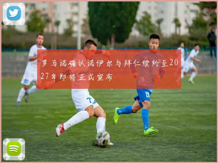 罗马诺确认诺伊尔与拜仁续约至2027年即将正式宣布