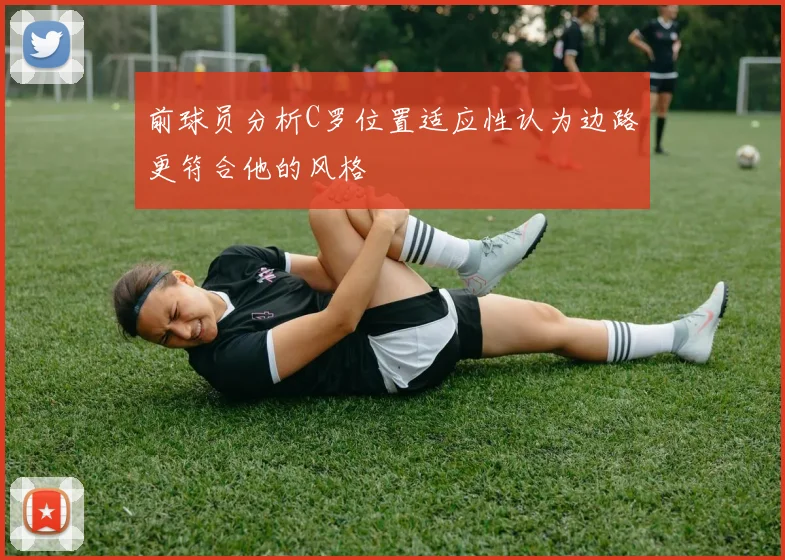 前球员分析C罗位置适应性认为边路更符合他的风格